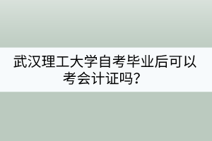 武漢理工大學自考畢業(yè)后可以考會計證嗎？