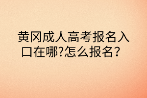 黃岡成人高考報名入口在哪?怎么報名？