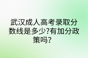 武漢成人高考錄取分?jǐn)?shù)線是多少?有加分政策嗎？