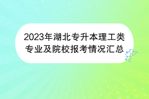 2023年湖北專升本理工類專業(yè)及院校報考情況匯總