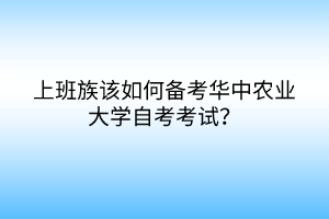 上班族該如何備考華中農(nóng)業(yè)大學(xué)自考考試？