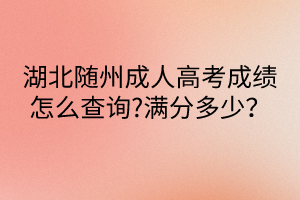 湖北隨州成人高考成績怎么查詢?滿分多少？