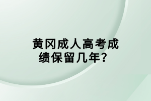 黃岡成人高考成績保留幾年？