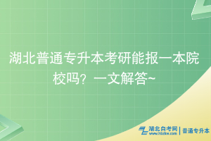 湖北普通專升本考研能報一本院校嗎？一文解答~