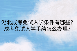 湖北成考免試入學條件有哪些？成考免試入學手續(xù)怎么辦理？