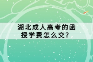 湖北成人高考的函授學(xué)費(fèi)怎么交？