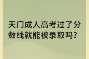 天門成人高考過了分數(shù)線就能被錄取嗎？