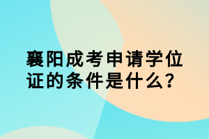 襄陽成考申請學(xué)位證的條件是什么？