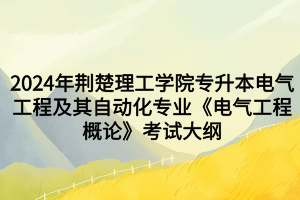 2024年荊楚理工學(xué)院專升本電氣工程及其自動(dòng)化專業(yè)《電氣工程概論》考試大綱