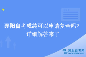 襄陽自考成績可以申請復查嗎？詳細解答來了~