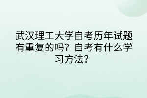 武漢理工大學自考歷年試題有重復的嗎？自考有什么學習方法？