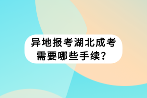 異地報(bào)考湖北成考需要哪些手續(xù)？