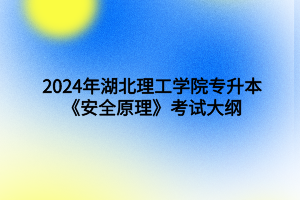 2024年湖北理工學(xué)院專升本安全工程專業(yè)《安全原理》考試大綱