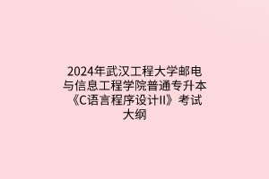 ?2024年武漢工程大學(xué)郵電與信息工程學(xué)院普通專升本《C語(yǔ)言程序設(shè)計(jì)II》考試大綱