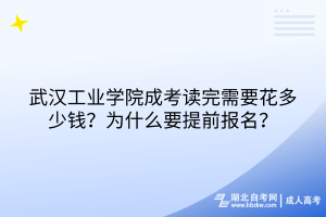 武漢工業(yè)學(xué)院成考讀完需要花多少錢？為什么要提前報名？