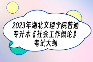 2023年湖北文理學院普通專升本《社會工作概論》考試大綱