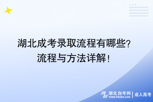 湖北成考錄取流程有哪些？ 流程與方法詳解！