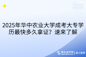 2025年華中農業(yè)大學成考大專學歷最快多久拿證？速來了解