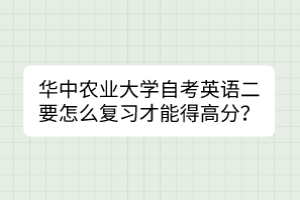 華中農(nóng)業(yè)大學自考英語二要怎么復(fù)習才能得高分？