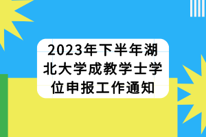 2023年下半年湖北大學(xué)成教學(xué)士學(xué)位申報(bào)工作通知