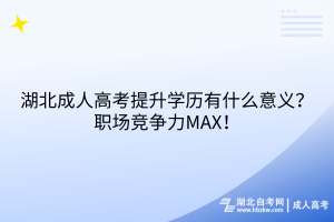 湖北成人高考提升學(xué)歷有什么意義？職場(chǎng)競(jìng)爭(zhēng)力MAX！