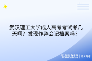 武漢理工大學(xué)成人高考考試考幾天??？發(fā)現(xiàn)作弊會(huì)記檔案嗎？