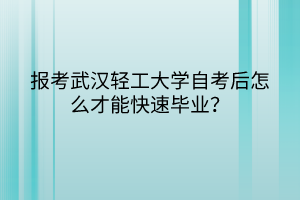 報考武漢輕工大學(xué)自考后怎么才能快速畢業(yè)？