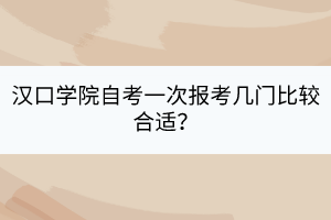 漢口學院自考一次報考幾門比較合適？