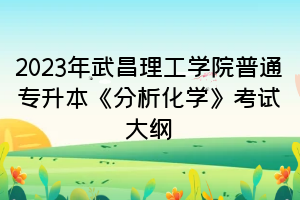 2023年武昌理工學(xué)院普通專升本《分析化學(xué)》考試大綱