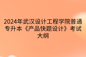 2024年武漢設(shè)計(jì)工程學(xué)院普通專(zhuān)升本《產(chǎn)品快題設(shè)計(jì)》考試大綱