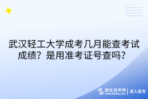 武漢輕工大學(xué)成考幾月能查考試成績？是用準(zhǔn)考證號(hào)查嗎？