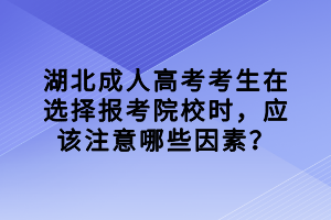 湖北成人高考考生在選擇報(bào)考院校時(shí)，應(yīng)該注意哪些因素？