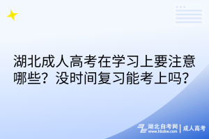 湖北成人高考在學(xué)習(xí)上要注意哪些？沒時間復(fù)習(xí)能考上嗎？