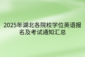 2025年湖北各院校學(xué)位英語(yǔ)報(bào)名及考試通知匯總