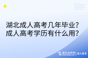 湖北成人高考幾年畢業(yè)？成人高考學(xué)歷有什么用？