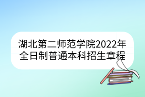 湖北第二師范學(xué)院2022年全日制普通本科招生章程