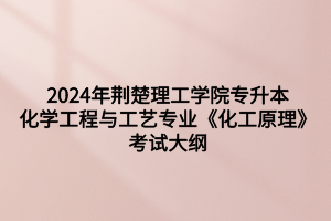 2024年荊楚理工學(xué)院專升本化學(xué)工程與工藝專業(yè)《化工原理》考試大綱