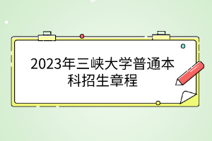 2023年三峽大學(xué)普通本科招生章程