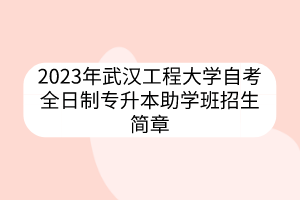 2023年武漢工程大學(xué)自考全日制專升本助學(xué)班招生簡(jiǎn)章