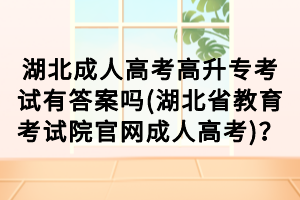 湖北成人高考高升?？荚囉写鸢竼?湖北省教育考試院官網成人高考)？