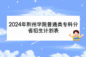 2024年荊州學(xué)院普通類?？品质≌猩?jì)劃表