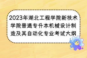 2023年湖北工程學(xué)院新技術(shù)學(xué)院普通專升本機械設(shè)計制造及其自動化專業(yè)考試大綱