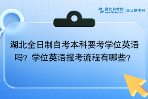 湖北全日制自考本科要考學(xué)位英語(yǔ)嗎？學(xué)位英語(yǔ)報(bào)考流程有哪些？