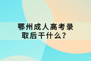 ?鄂州成人高考錄取后干什么？