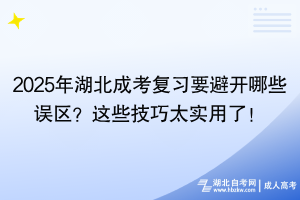 2025年湖北成考復習要避開哪些誤區(qū)？這些技巧太實用了！