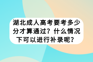 湖北成人高考要考多少分才算通過？什么情況下可以進(jìn)行補(bǔ)錄呢？