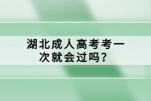 湖北成人高考考一次就會(huì)過嗎？