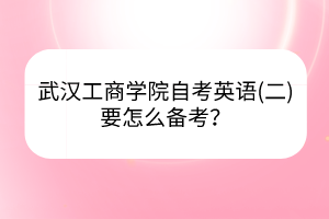 武漢工商學(xué)院自考英語(yǔ)(二)要怎么備考？