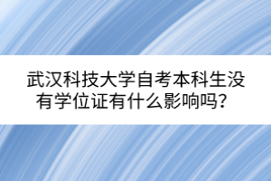 武漢科技大學(xué)自考本科生沒有學(xué)位證有什么影響嗎？