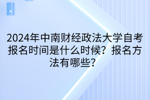 2024年中南財經(jīng)政法大學自考報名時間是什么時候？報名方法有哪些？